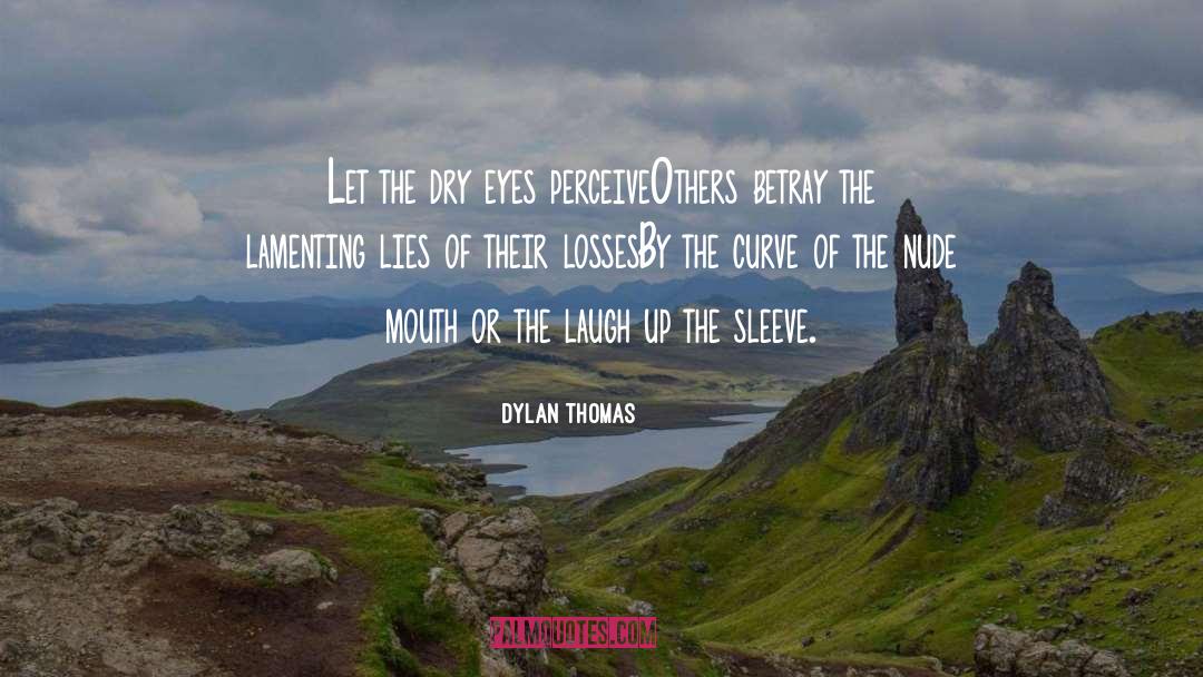 Dylan Thomas Quotes: Let the dry eyes perceive<br>Others