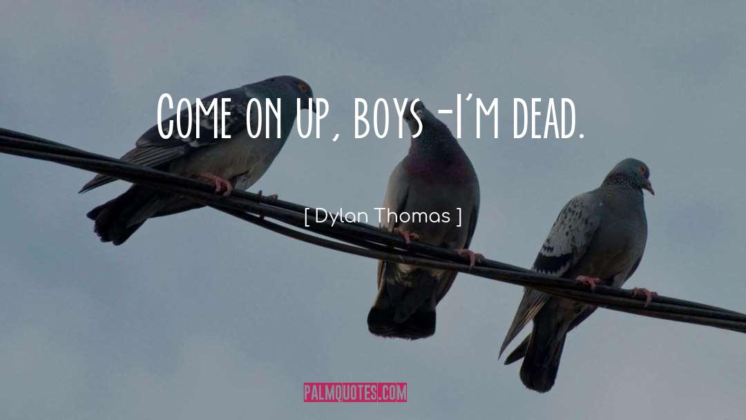 Dylan Thomas Quotes: Come on up, boys<br />-I'm