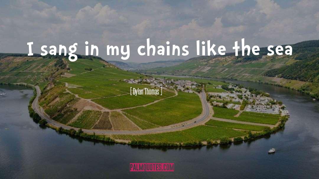 Dylan Thomas Quotes: I sang in my chains