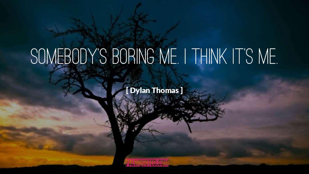 Dylan Thomas Quotes: Somebody's boring me. I think