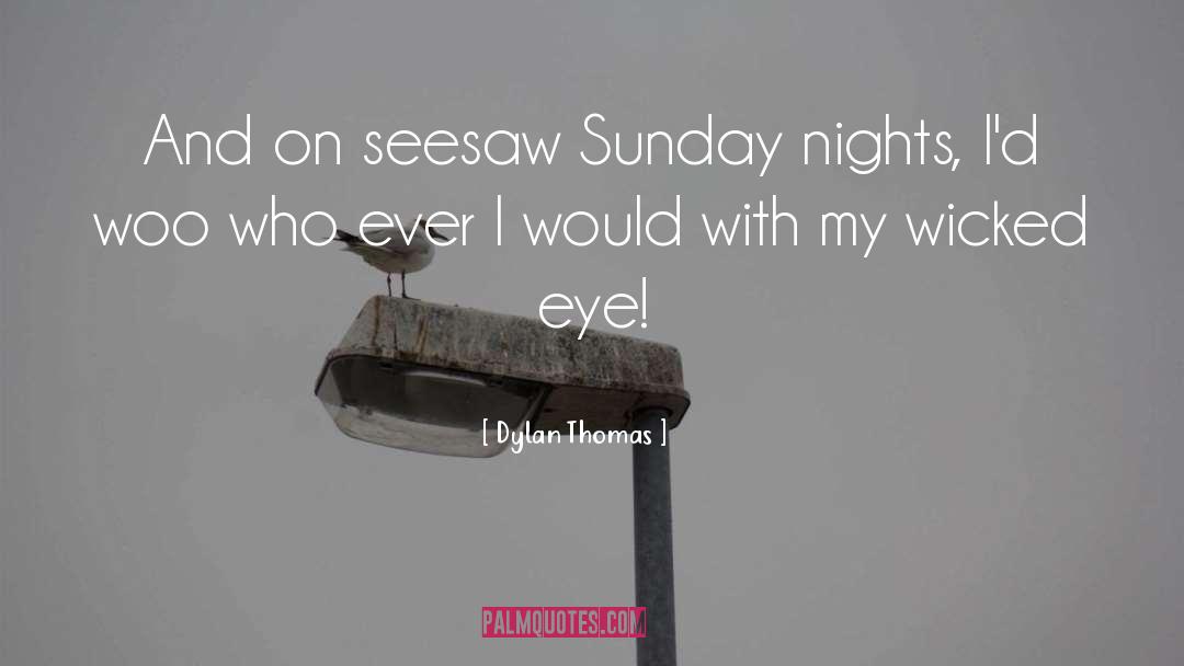 Dylan Thomas Quotes: And on seesaw Sunday nights,