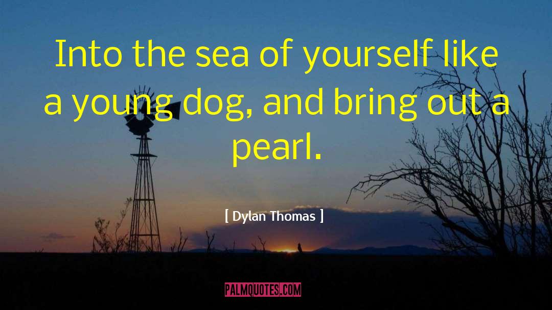 Dylan Thomas Quotes: Into the sea of yourself