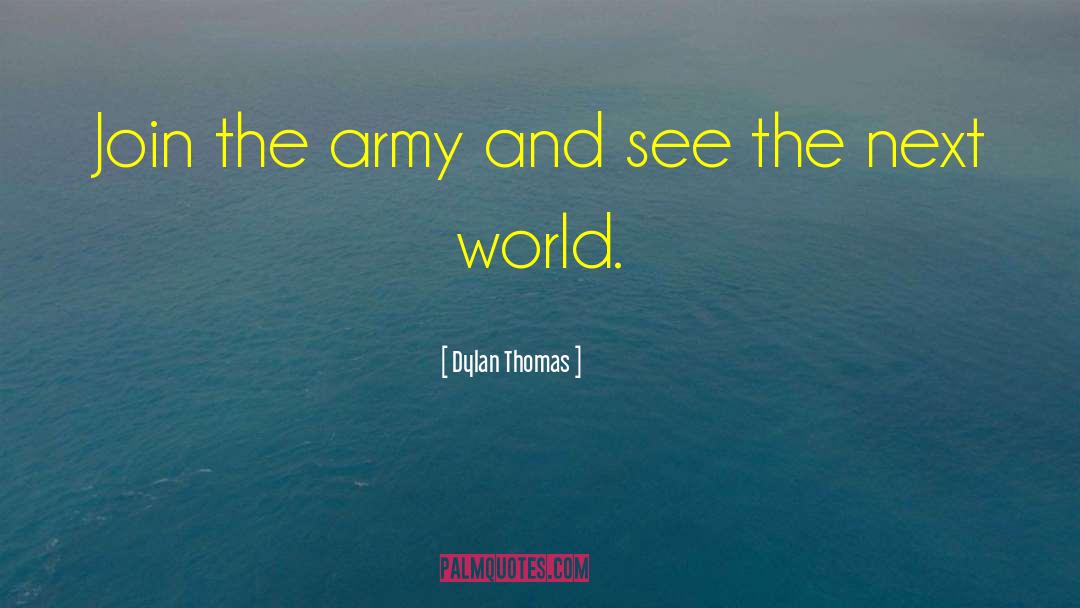 Dylan Thomas Quotes: Join the army and see