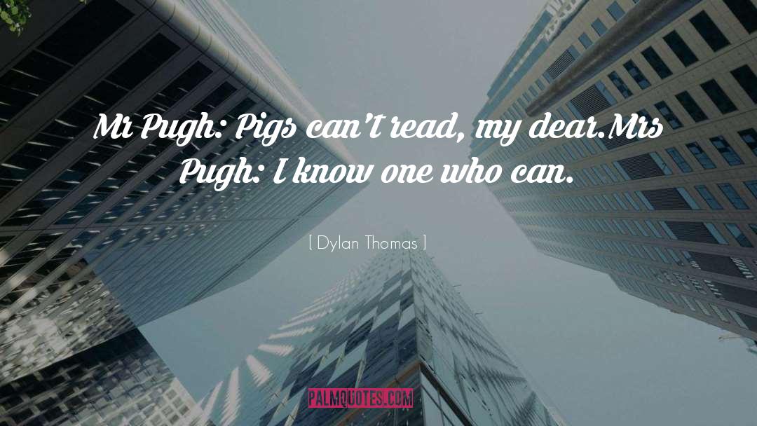 Dylan Thomas Quotes: Mr Pugh: Pigs can't read,