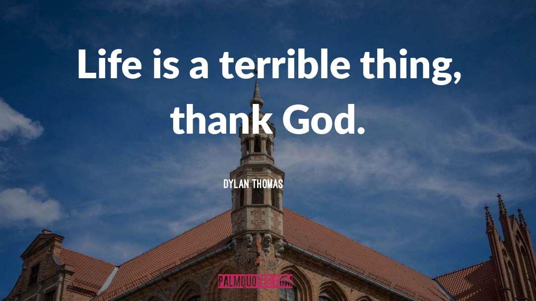 Dylan Thomas Quotes: Life is a terrible thing,