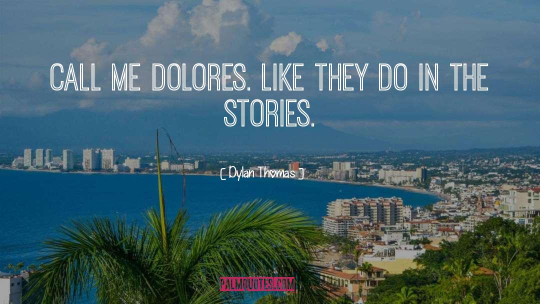 Dylan Thomas Quotes: Call me Dolores. Like they