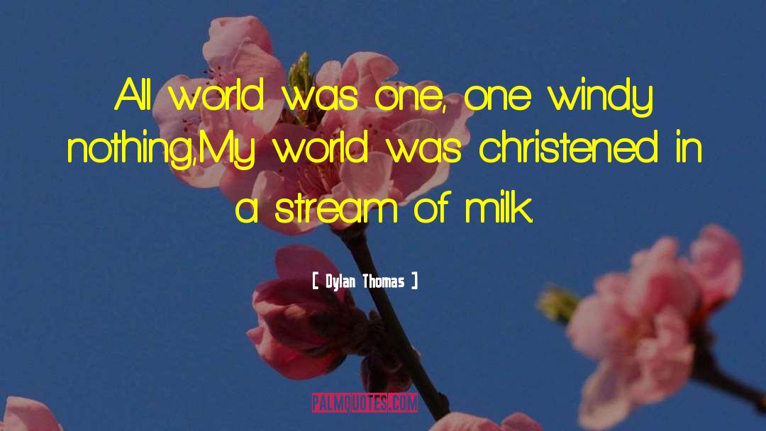 Dylan Thomas Quotes: All world was one, one