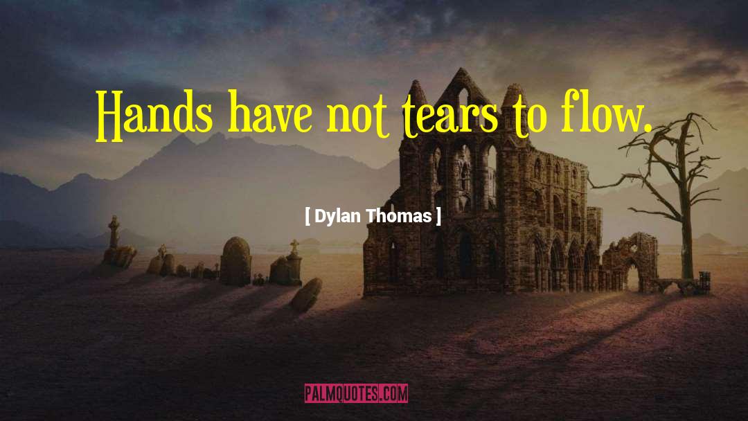 Dylan Thomas Quotes: Hands have not tears to