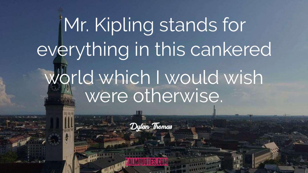 Dylan Thomas Quotes: Mr. Kipling stands for everything