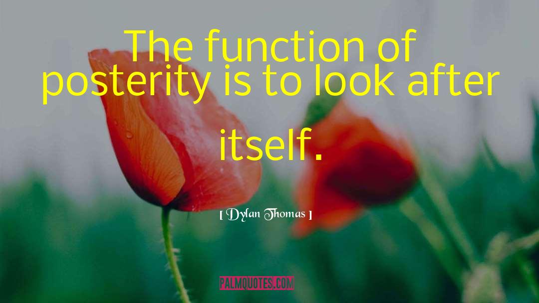 Dylan Thomas Quotes: The function of posterity is