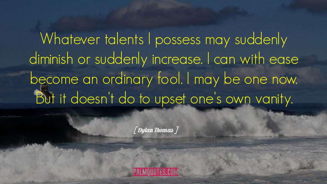 Dylan Thomas Quotes: Whatever talents I possess may
