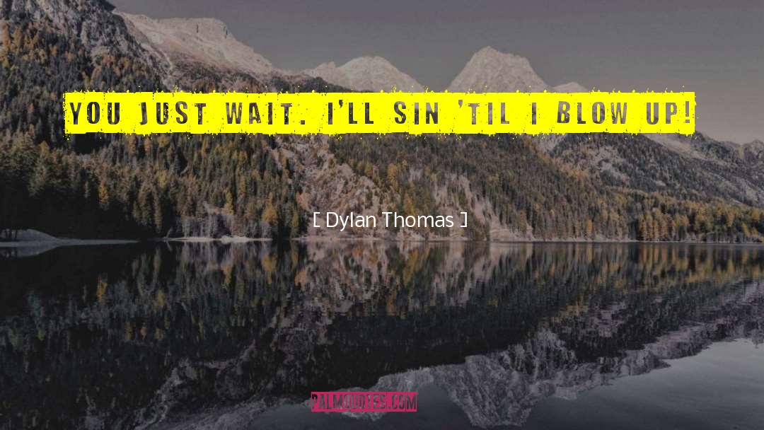 Dylan Thomas Quotes: You just wait. I'll sin