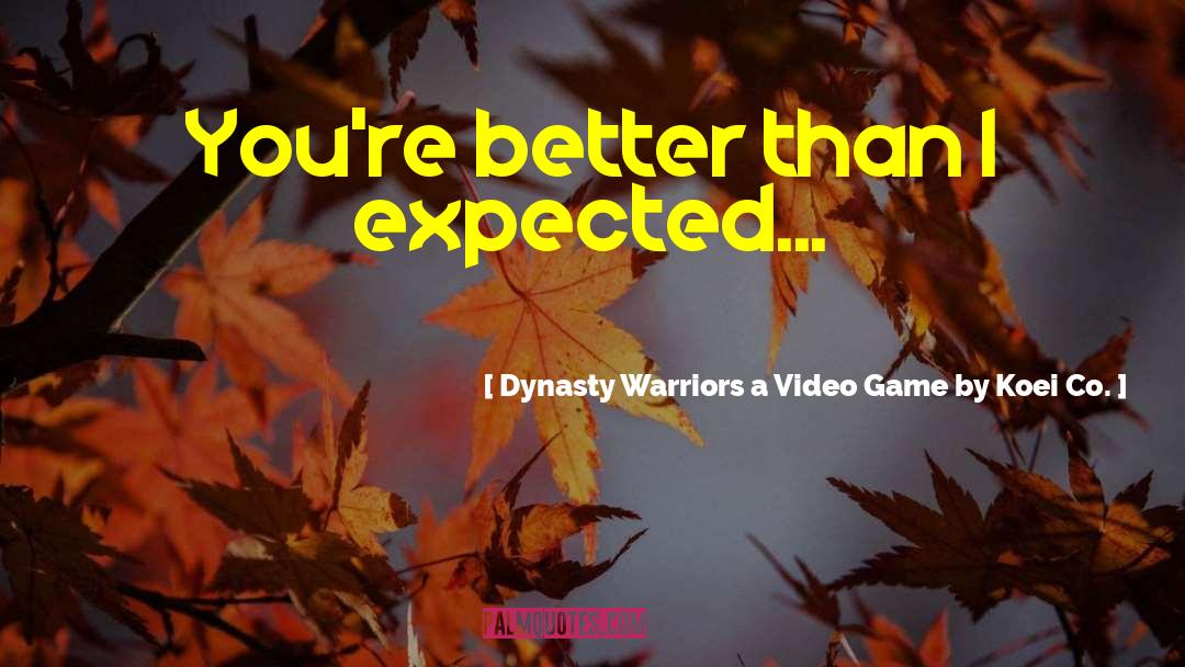 Dynasty Warriors A Video Game By Koei Co. Quotes: You're better than I expected...