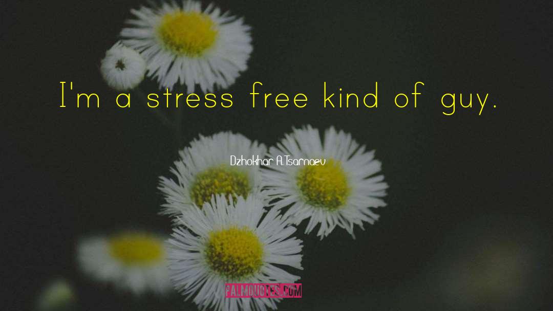 Dzhokhar A. Tsarnaev Quotes: I'm a stress free kind