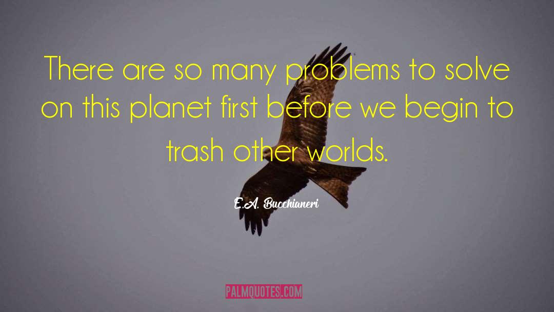 E.A. Bucchianeri Quotes: There are so many problems