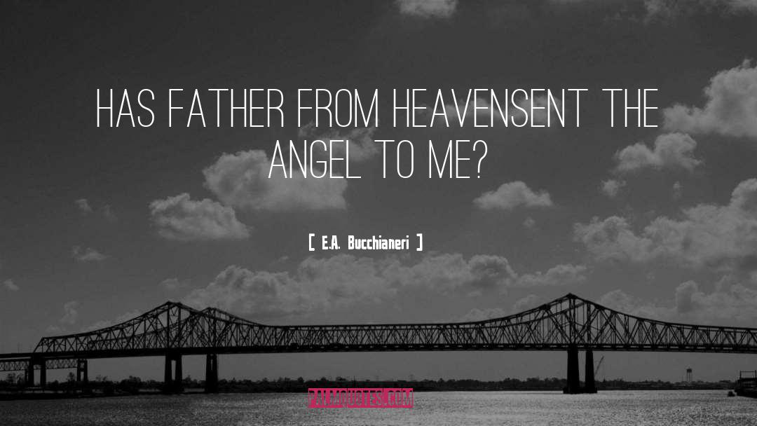 E.A. Bucchianeri Quotes: Has father from Heaven<br />Sent