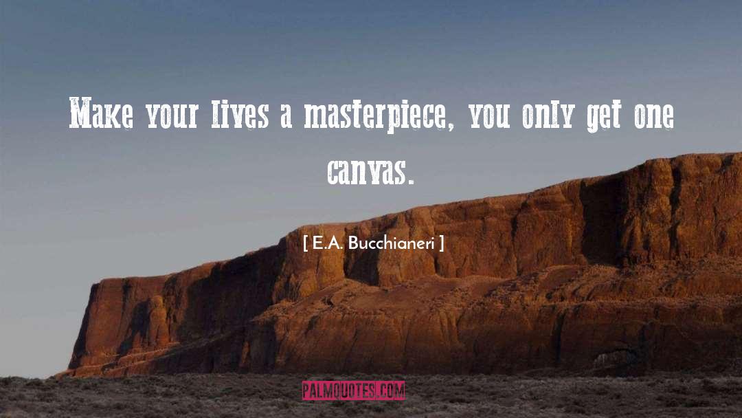 E.A. Bucchianeri Quotes: Make your lives a masterpiece,