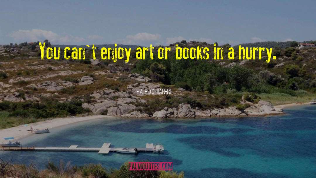 E.A. Bucchianeri Quotes: You can't enjoy art or