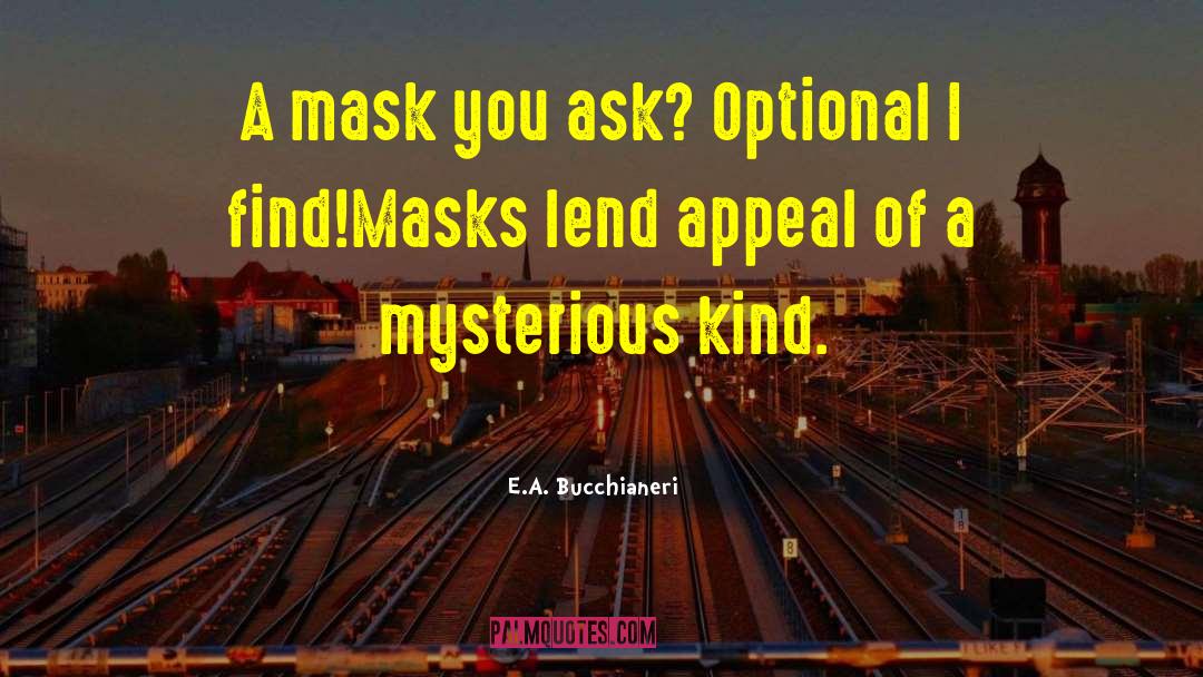 E.A. Bucchianeri Quotes: A mask you ask? Optional