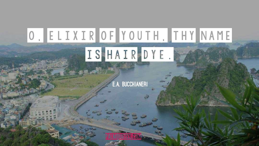 E.A. Bucchianeri Quotes: O, elixir of youth, thy