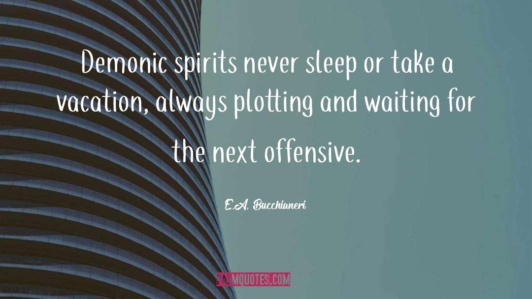 E.A. Bucchianeri Quotes: Demonic spirits never sleep or