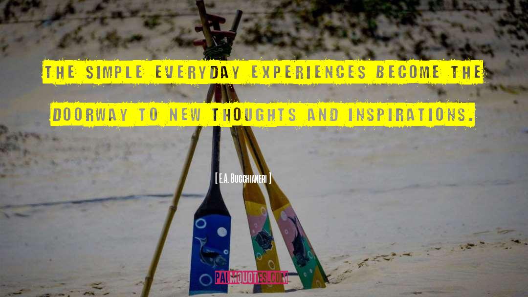 E.A. Bucchianeri Quotes: The simple everyday experiences become