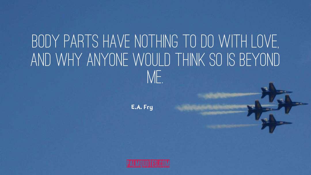 E.A. Fry Quotes: Body parts have nothing to