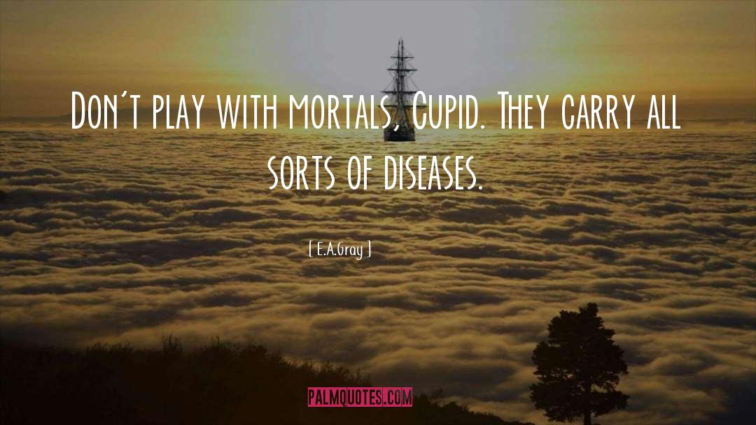 E.A.Gray Quotes: Don't play with mortals, Cupid.