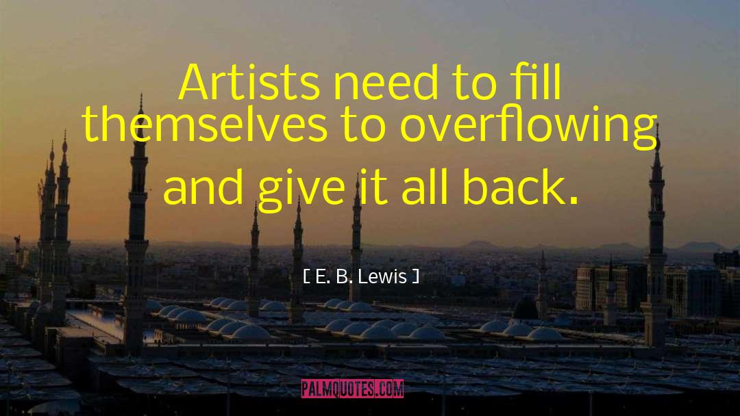E. B. Lewis Quotes: Artists need to fill themselves