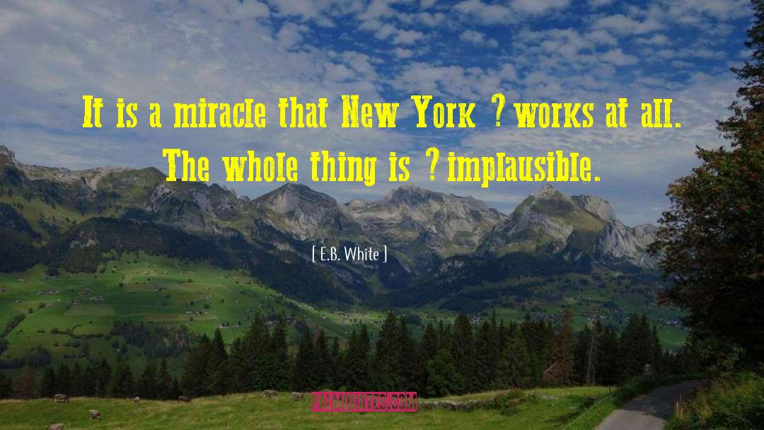 E.B. White Quotes: It is a miracle that