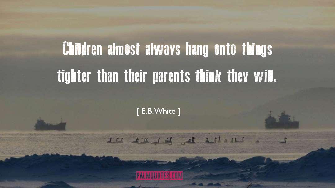 E.B. White Quotes: Children almost always hang onto