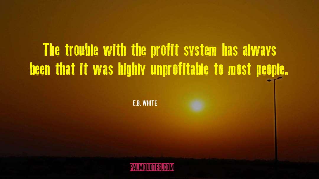 E.B. White Quotes: The trouble with the profit