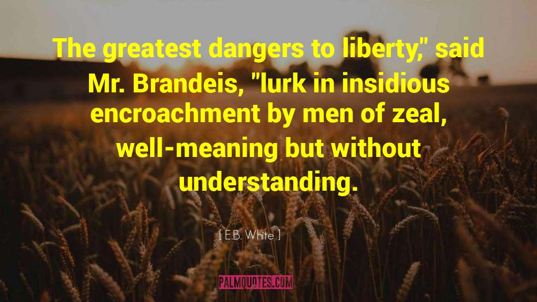 E.B. White Quotes: The greatest dangers to liberty,