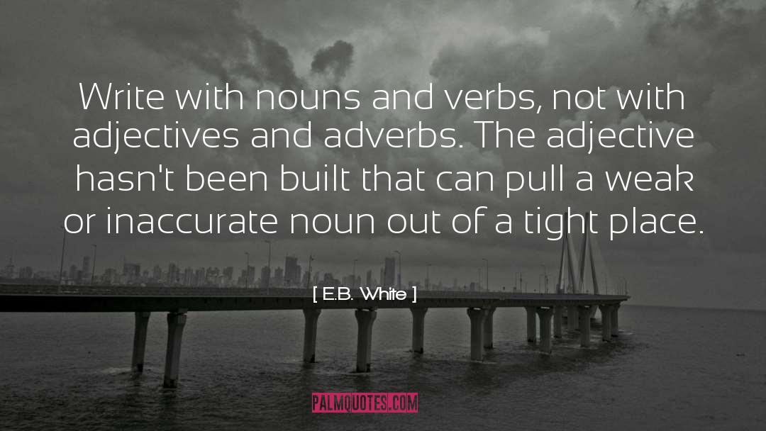 E.B. White Quotes: Write with nouns and verbs,