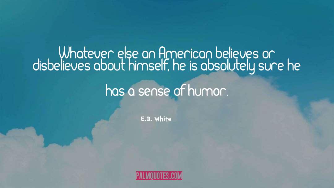 E.B. White Quotes: Whatever else an American believes