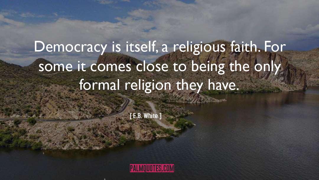 E.B. White Quotes: Democracy is itself, a religious