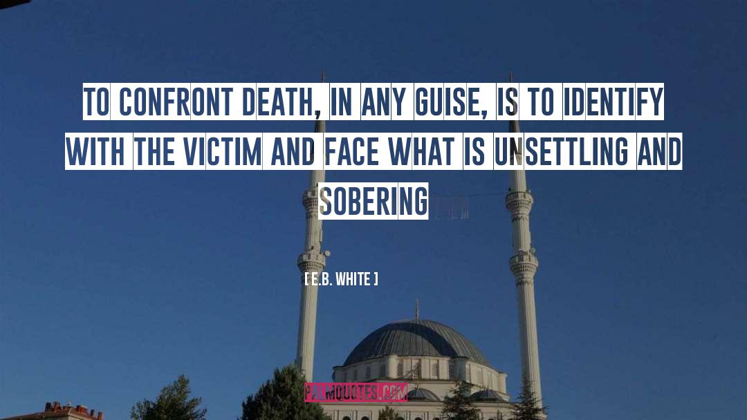 E.B. White Quotes: To confront death, in any
