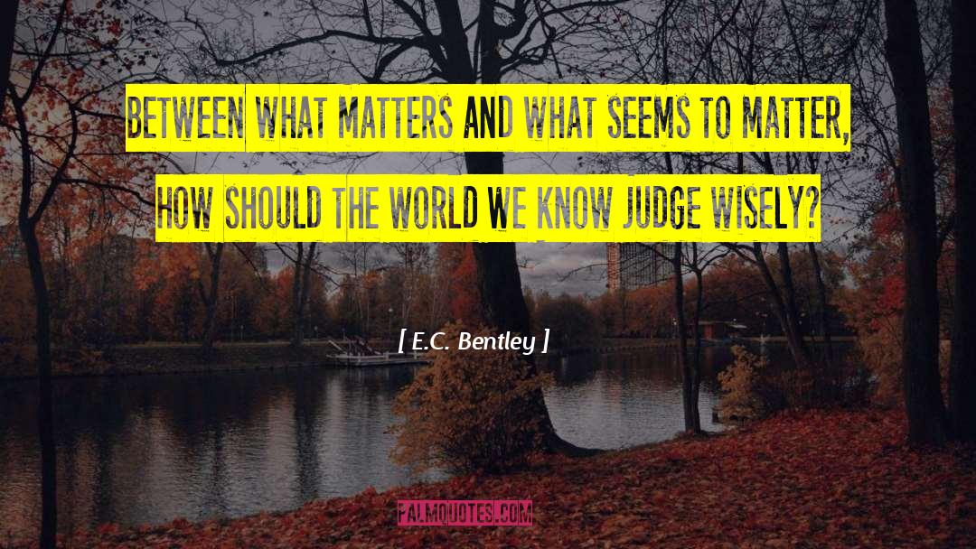 E.C. Bentley Quotes: Between what matters and what