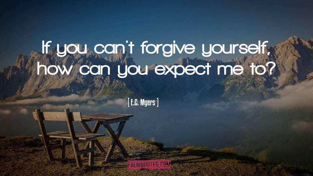 E.C. Myers Quotes: If you can't forgive yourself,