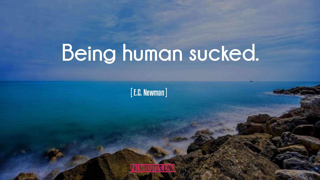 E.C. Newman Quotes: Being human sucked.