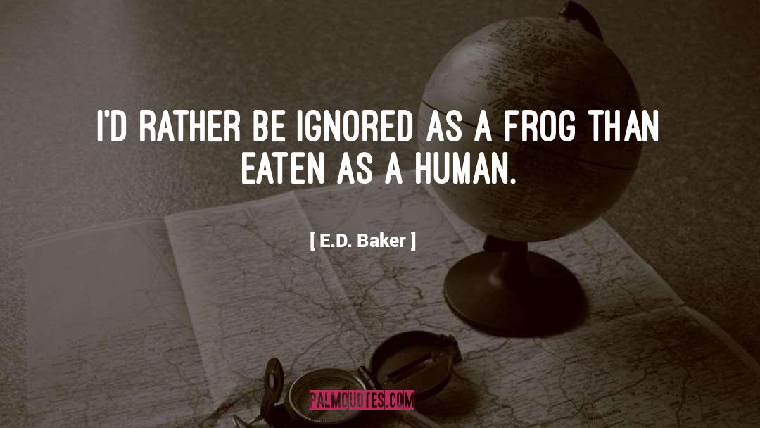 E.D. Baker Quotes: I'd rather be ignored as