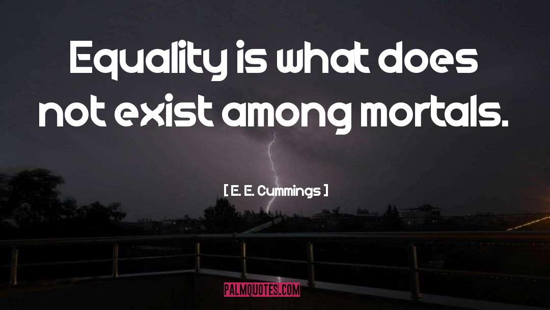 E. E. Cummings Quotes: Equality is what does not