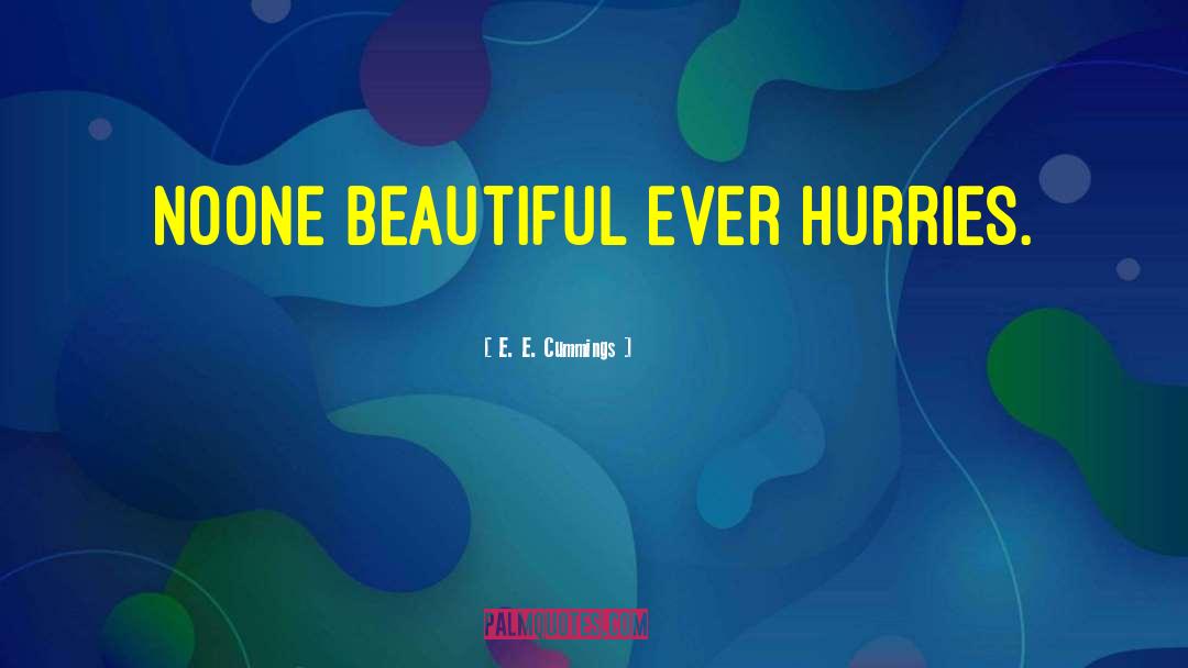 E. E. Cummings Quotes: Noone beautiful ever hurries.