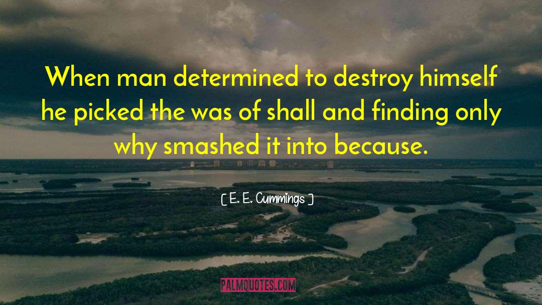 E. E. Cummings Quotes: When man determined to destroy