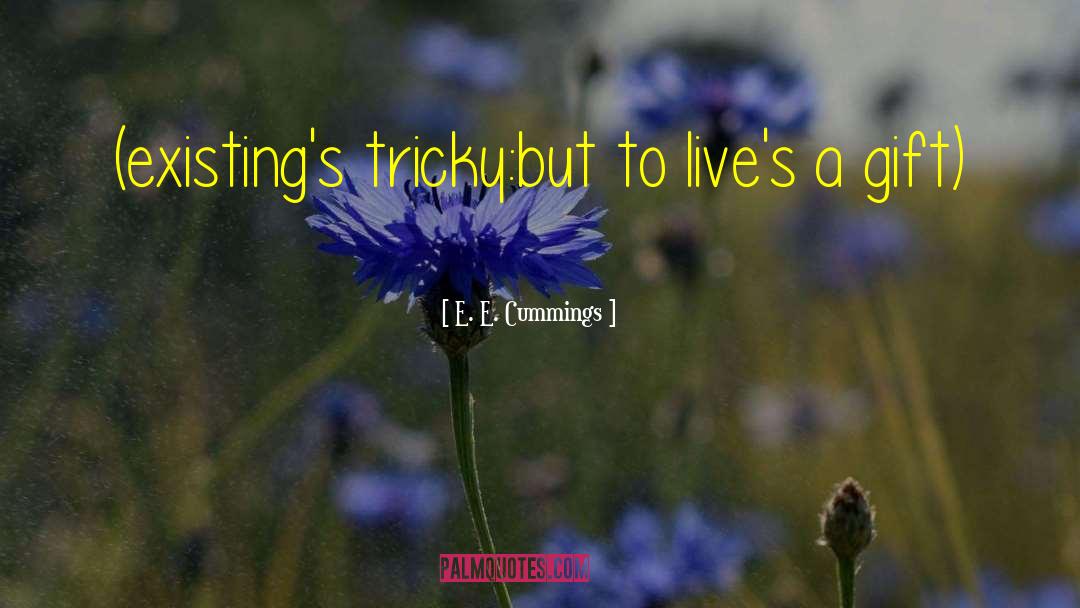 E. E. Cummings Quotes: (existing's tricky:but to live's a