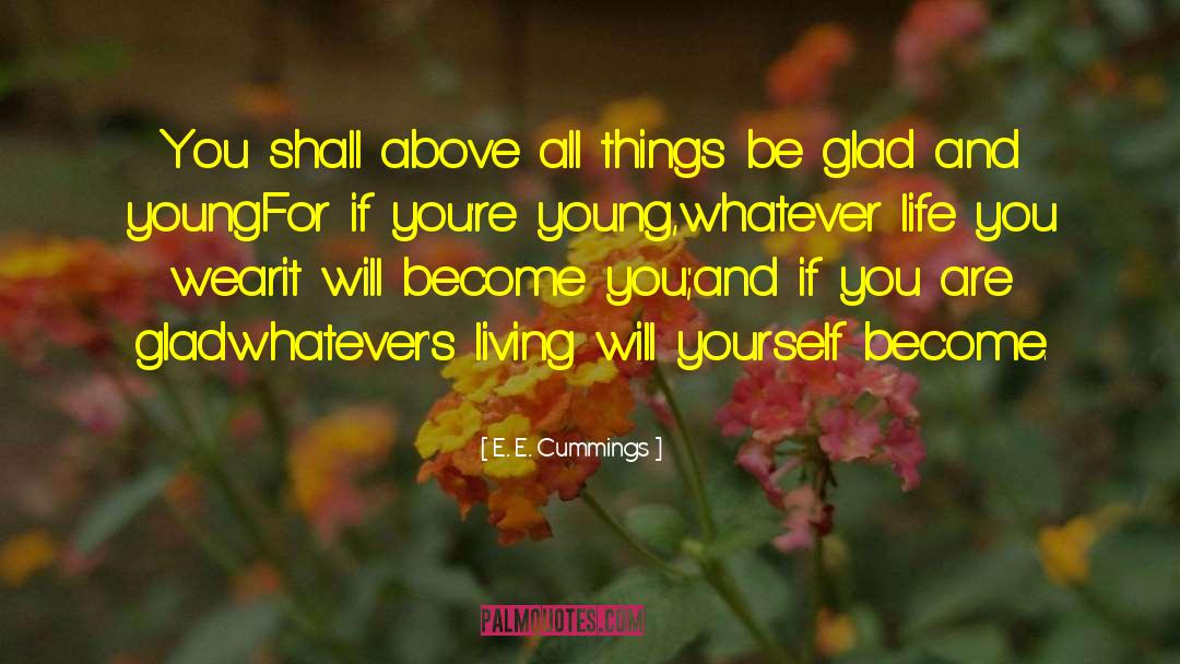 E. E. Cummings Quotes: You shall above all things