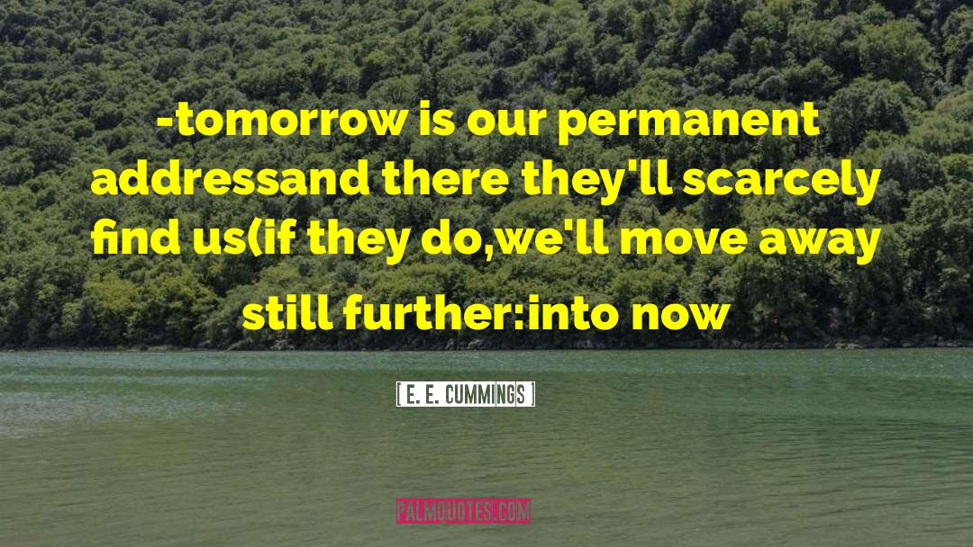 E. E. Cummings Quotes: -tomorrow is our permanent address<br>and