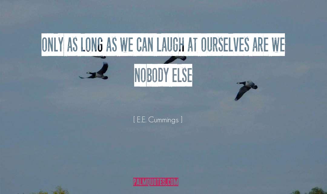 E. E. Cummings Quotes: only as long as we