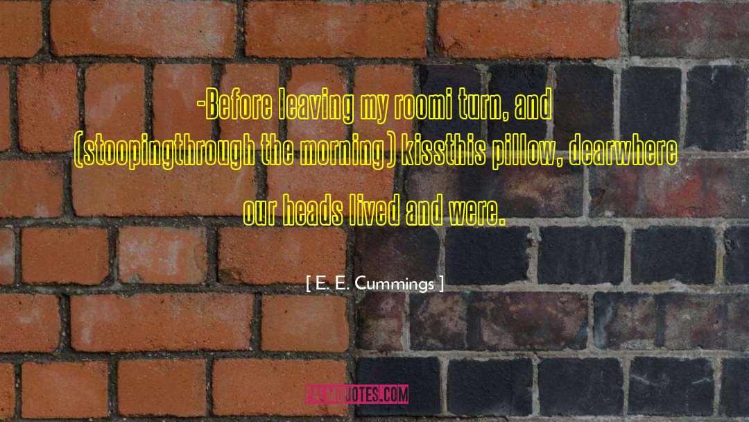 E. E. Cummings Quotes: -Before leaving my room<br>i turn,