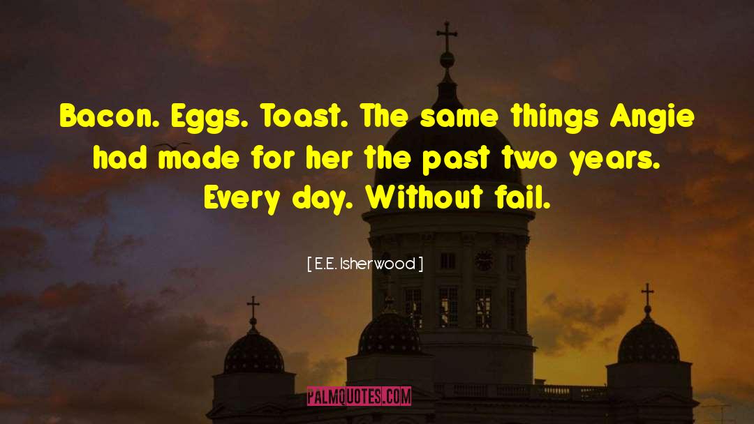 E.E. Isherwood Quotes: Bacon. Eggs. Toast. The same